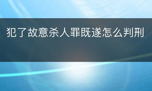 犯了故意杀人罪既遂怎么判刑