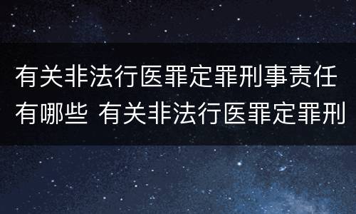 有关非法行医罪定罪刑事责任有哪些 有关非法行医罪定罪刑事责任有哪些处罚