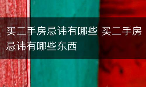 买二手房忌讳有哪些 买二手房忌讳有哪些东西