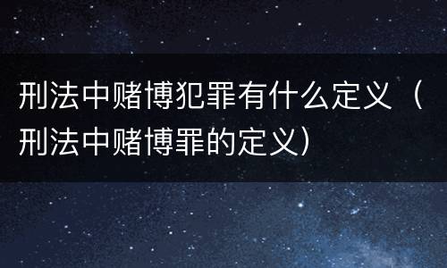 刑法中赌博犯罪有什么定义（刑法中赌博罪的定义）