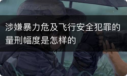 涉嫌暴力危及飞行安全犯罪的量刑幅度是怎样的