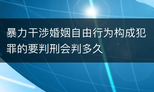 暴力干涉婚姻自由行为构成犯罪的要判刑会判多久