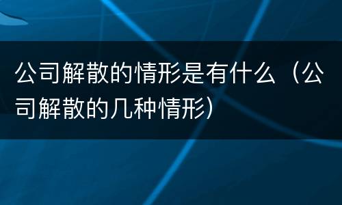 公司解散的情形是有什么（公司解散的几种情形）
