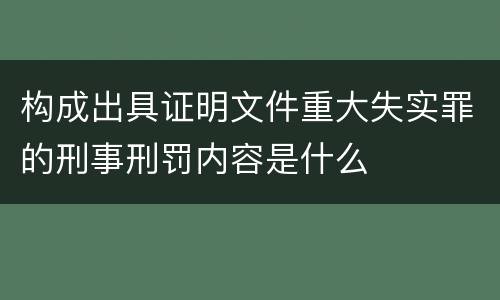 构成出具证明文件重大失实罪的刑事刑罚内容是什么