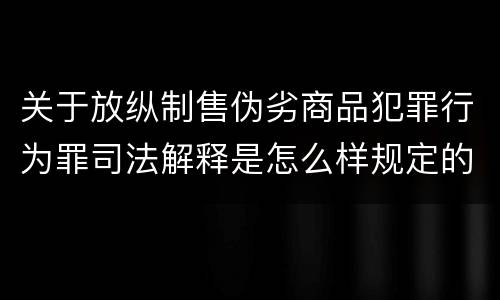 关于放纵制售伪劣商品犯罪行为罪司法解释是怎么样规定的