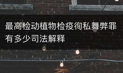 最高检动植物检疫徇私舞弊罪有多少司法解释