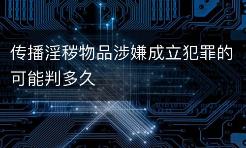 传播淫秽物品涉嫌成立犯罪的可能判多久