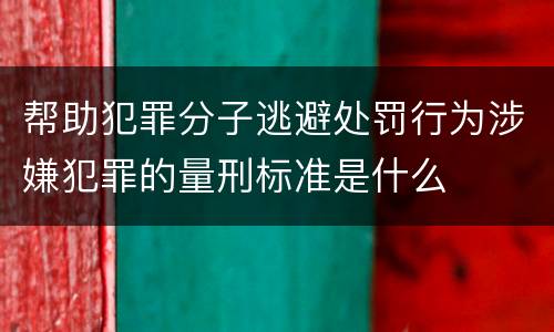 帮助犯罪分子逃避处罚行为涉嫌犯罪的量刑标准是什么