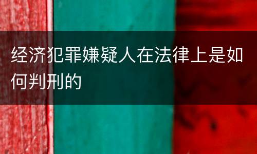 经济犯罪嫌疑人在法律上是如何判刑的