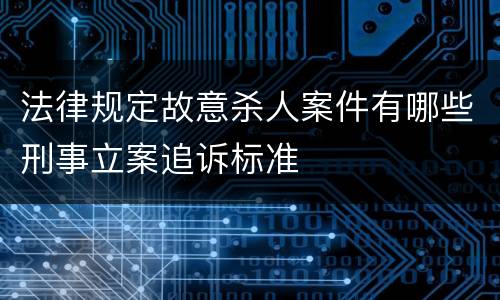 法律规定故意杀人案件有哪些刑事立案追诉标准
