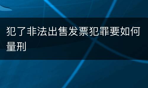 犯了非法出售发票犯罪要如何量刑