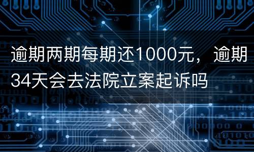 逾期两期每期还1000元，逾期34天会去法院立案起诉吗
