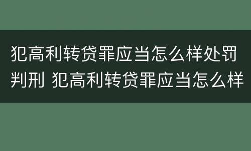 犯高利转贷罪应当怎么样处罚判刑 犯高利转贷罪应当怎么样处罚判刑人员