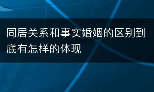 同居关系和事实婚姻的区别到底有怎样的体现
