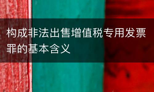 构成非法出售增值税专用发票罪的基本含义