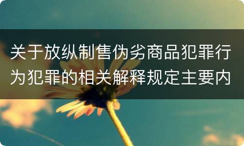 关于放纵制售伪劣商品犯罪行为犯罪的相关解释规定主要内容是什么