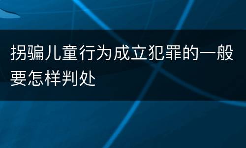 拐骗儿童行为成立犯罪的一般要怎样判处