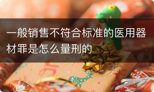 一般销售不符合标准的医用器材罪是怎么量刑的