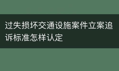 过失损坏交通设施案件立案追诉标准怎样认定