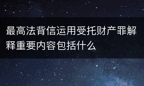 最高法背信运用受托财产罪解释重要内容包括什么