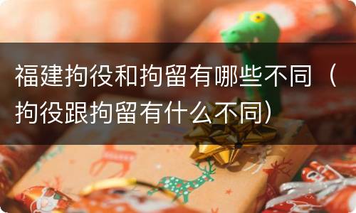 福建拘役和拘留有哪些不同（拘役跟拘留有什么不同）