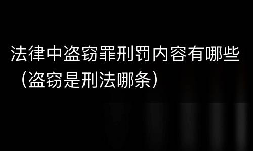 法律中盗窃罪刑罚内容有哪些（盗窃是刑法哪条）