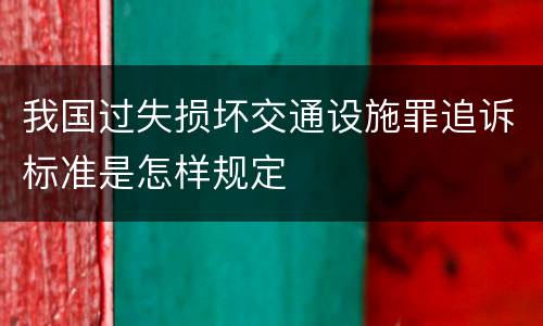 我国过失损坏交通设施罪追诉标准是怎样规定