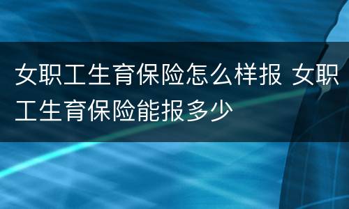 女职工生育保险怎么样报 女职工生育保险能报多少