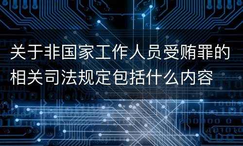 关于非国家工作人员受贿罪的相关司法规定包括什么内容