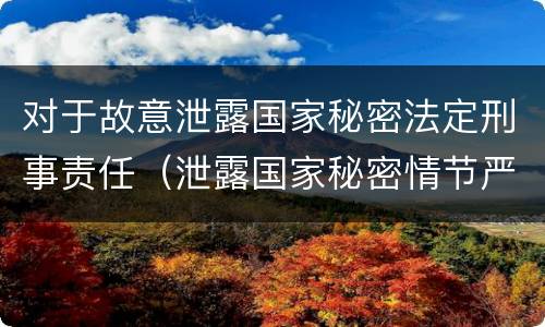 对于故意泄露国家秘密法定刑事责任（泄露国家秘密情节严重的依法追究刑事责任）
