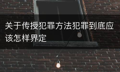 关于传授犯罪方法犯罪到底应该怎样界定
