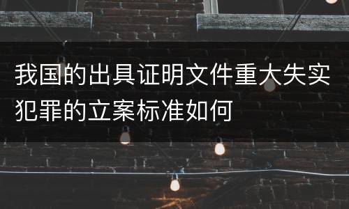 我国的出具证明文件重大失实犯罪的立案标准如何