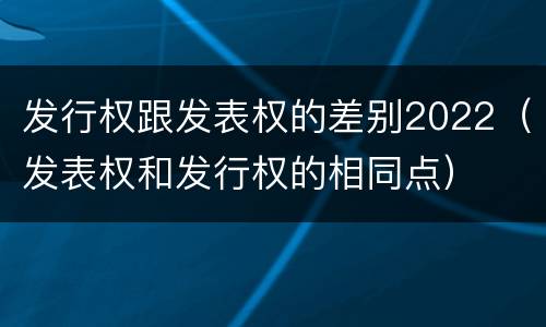 发行权跟发表权的差别2022（发表权和发行权的相同点）
