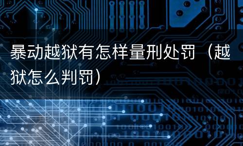 暴动越狱有怎样量刑处罚（越狱怎么判罚）