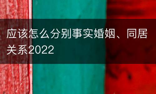 应该怎么分别事实婚姻、同居关系2022