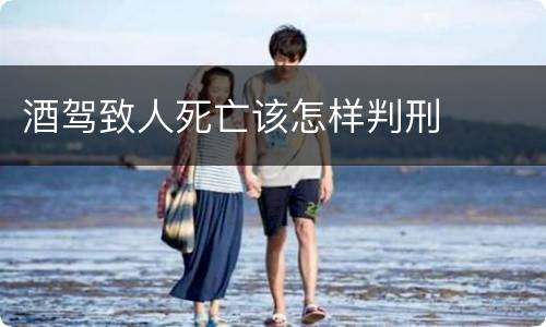 酒驾致人死亡该怎样判刑