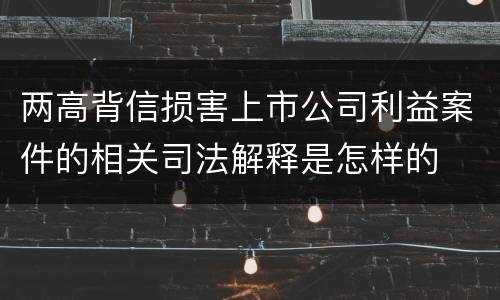两高背信损害上市公司利益案件的相关司法解释是怎样的