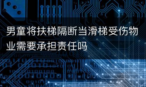 男童将扶梯隔断当滑梯受伤物业需要承担责任吗