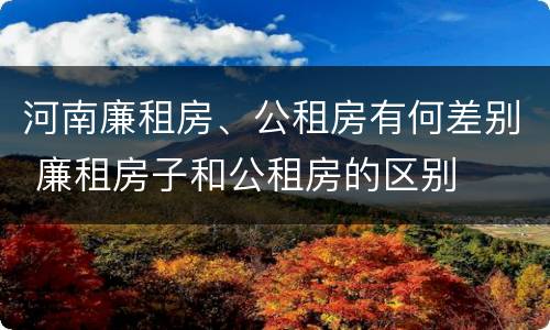 河南廉租房、公租房有何差别 廉租房子和公租房的区别