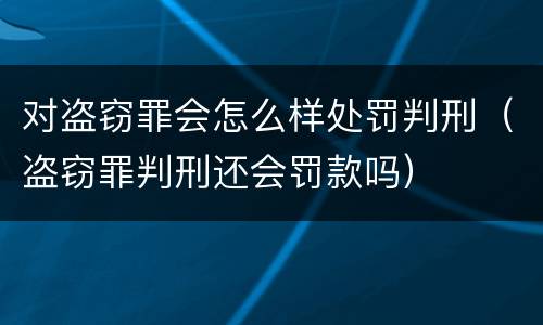 对盗窃罪会怎么样处罚判刑（盗窃罪判刑还会罚款吗）