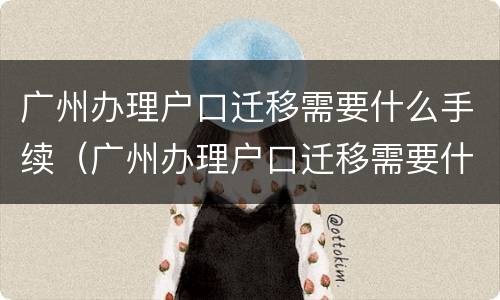广州办理户口迁移需要什么手续（广州办理户口迁移需要什么手续和证件）