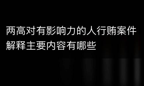 两高对有影响力的人行贿案件解释主要内容有哪些
