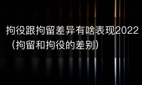 拘役跟拘留差异有啥表现2022（拘留和拘役的差别）