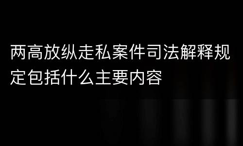 两高放纵走私案件司法解释规定包括什么主要内容