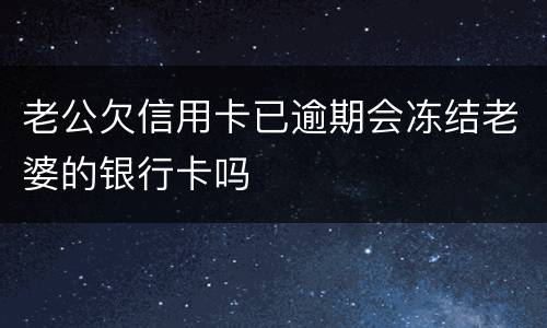 老公欠信用卡已逾期会冻结老婆的银行卡吗