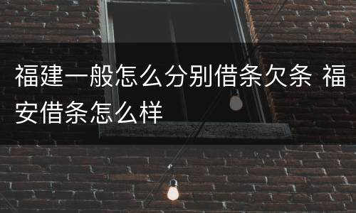 福建一般怎么分别借条欠条 福安借条怎么样