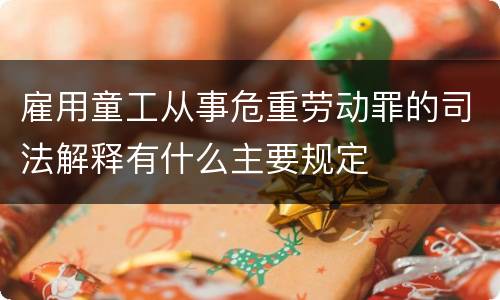 雇用童工从事危重劳动罪的司法解释有什么主要规定