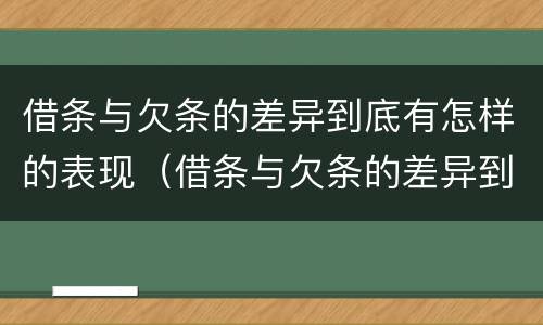 借条与欠条的差异到底有怎样的表现（借条与欠条的差异到底有怎样的表现和作用）