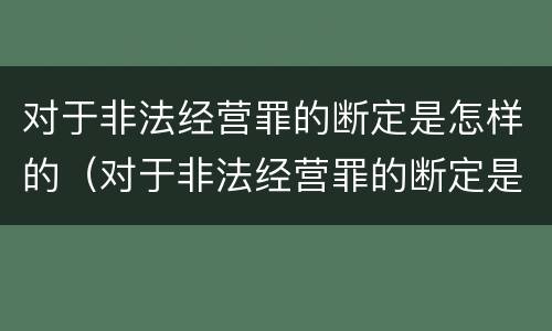 对于非法经营罪的断定是怎样的（对于非法经营罪的断定是怎样的行为）