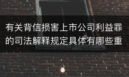 有关背信损害上市公司利益罪的司法解释规定具体有哪些重要内容